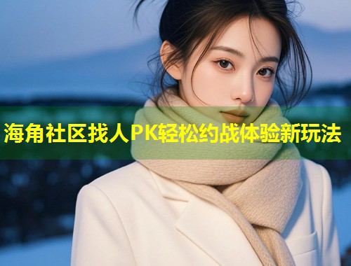 海角社区找人PK轻松约战体验新玩法 第1张 海角社区找人PK轻松约战体验新玩法 第1张