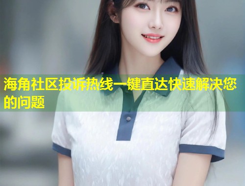 海角社区投诉热线一键直达快速解决您的问题 第1张 海角社区投诉热线一键直达快速解决您的问题 第1张