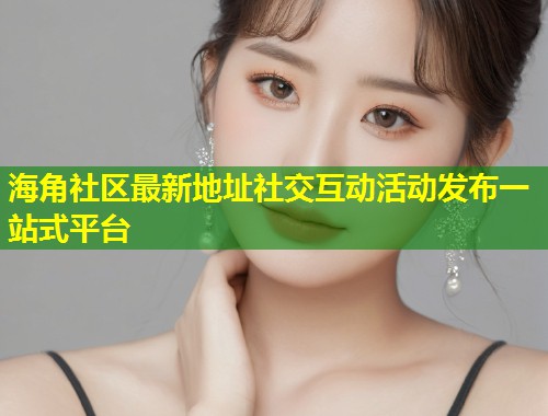 海角社区最新地址社交互动活动发布一站式平台 第1张 海角社区最新地址社交互动活动发布一站式平台 第1张
