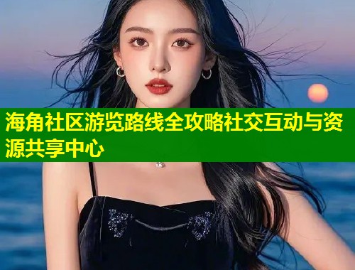 海角社区游览路线全攻略社交互动与资源共享中心 第1张 海角社区游览路线全攻略社交互动与资源共享中心 第1张
