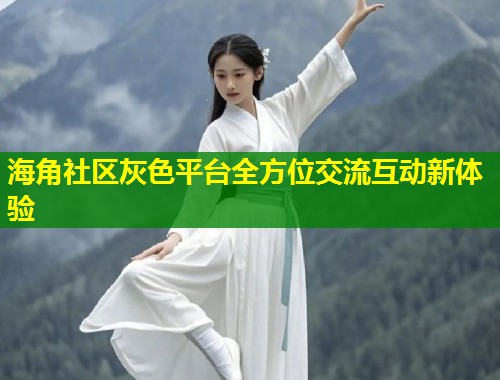 海角社区灰色平台全方位交流互动新体验 第1张 海角社区灰色平台全方位交流互动新体验 第1张