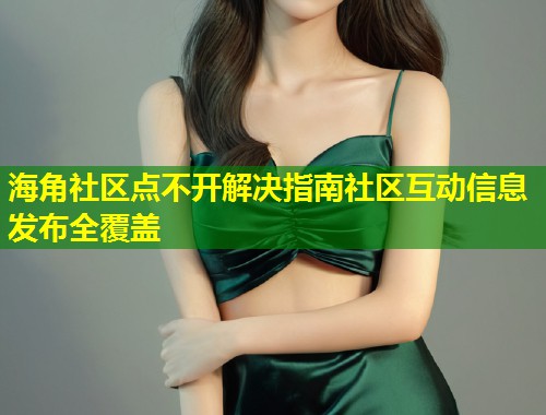 海角社区点不开解决指南社区互动信息发布全覆盖 第1张 海角社区点不开解决指南社区互动信息发布全覆盖 第1张