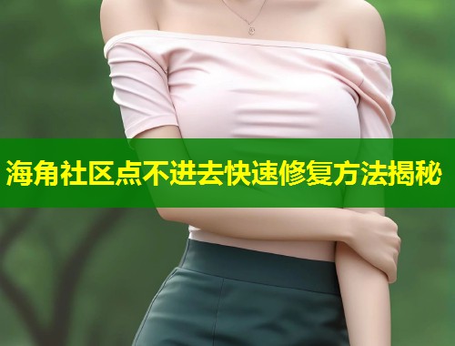 海角社区点不进去快速修复方法揭秘 第1张 海角社区点不进去快速修复方法揭秘 第1张