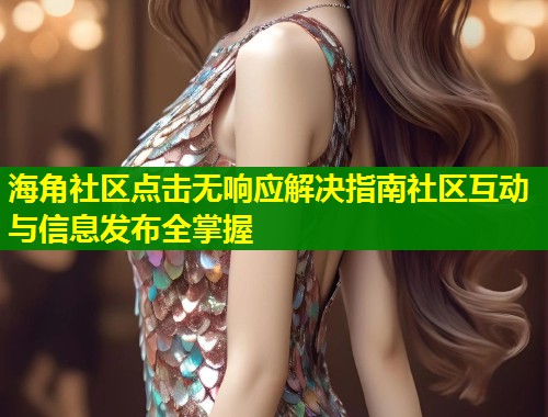 海角社区点击无响应解决指南社区互动与信息发布全掌握 第1张 海角社区点击无响应解决指南社区互动与信息发布全掌握 第1张