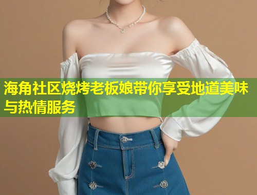 海角社区烧烤老板娘带你享受地道美味与热情服务 第1张 海角社区烧烤老板娘带你享受地道美味与热情服务 第1张