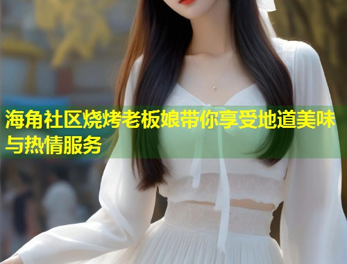 海角社区烧烤老板娘带你享受地道美味与热情服务 第2张 海角社区烧烤老板娘带你享受地道美味与热情服务 第2张