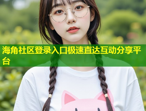 海角社区登录入口极速直达互动分享平台 第1张 海角社区登录入口极速直达互动分享平台 第1张