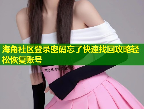 海角社区登录密码忘了快速找回攻略轻松恢复账号 第1张 海角社区登录密码忘了快速找回攻略轻松恢复账号 第1张