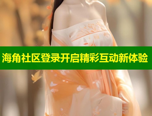 海角社区登录开启精彩互动新体验 第2张 海角社区登录开启精彩互动新体验 第2张