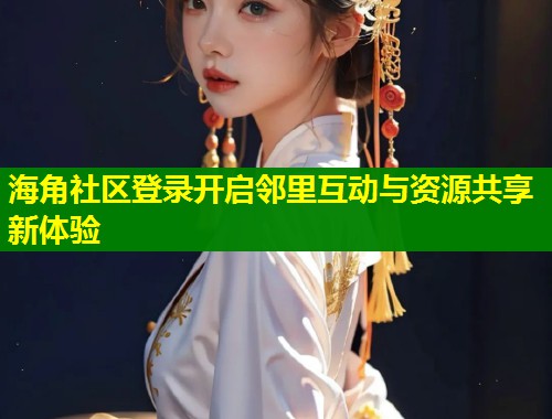 海角社区登录开启邻里互动与资源共享新体验 第1张 海角社区登录开启邻里互动与资源共享新体验 第1张