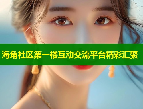 海角社区第一楼互动交流平台精彩汇聚 第1张 海角社区第一楼互动交流平台精彩汇聚 第1张