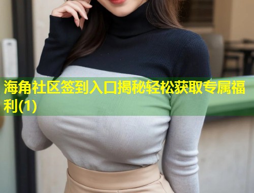 海角社区签到入口揭秘轻松获取专属福利(1) 第1张 海角社区签到入口揭秘轻松获取专属福利(1) 第1张