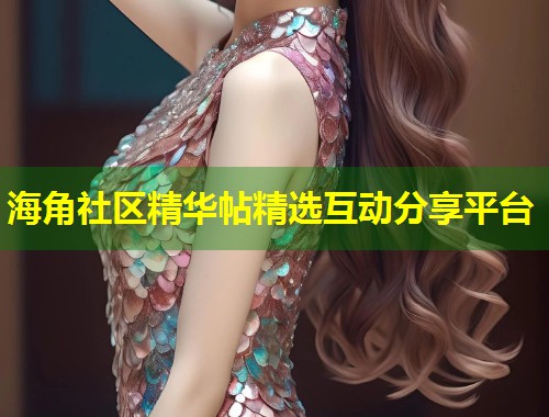 海角社区精华帖精选互动分享平台  第2张