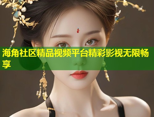 海角社区精品视频平台精彩影视无限畅享 第1张 海角社区精品视频平台精彩影视无限畅享 第1张