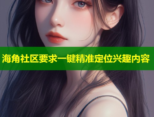 海角社区要求一键精准定位兴趣内容 第1张 海角社区要求一键精准定位兴趣内容 第1张
