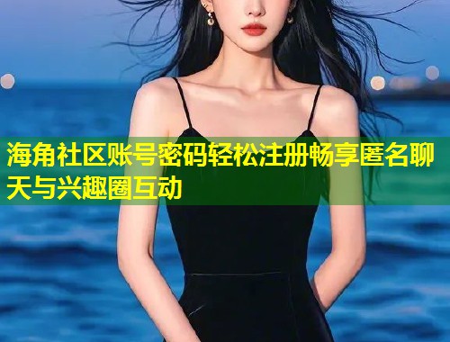 海角社区账号密码轻松注册畅享匿名聊天与兴趣圈互动 第1张 海角社区账号密码轻松注册畅享匿名聊天与兴趣圈互动 第1张