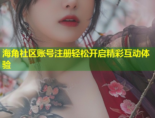 海角社区账号注册轻松开启精彩互动体验 第1张 海角社区账号注册轻松开启精彩互动体验 第1张