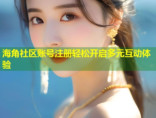 海角社区账号注册轻松开启多元互动体验 第1张 海角社区账号注册轻松开启多元互动体验 第1张