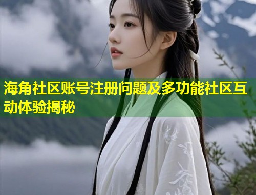 海角社区账号注册问题及多功能社区互动体验揭秘 第1张 海角社区账号注册问题及多功能社区互动体验揭秘 第1张