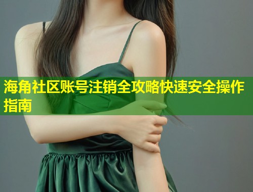 海角社区账号注销全攻略快速安全操作指南 第1张 海角社区账号注销全攻略快速安全操作指南 第1张