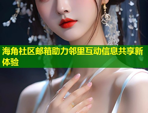 海角社区邮箱助力邻里互动信息共享新体验 第1张 海角社区邮箱助力邻里互动信息共享新体验 第1张