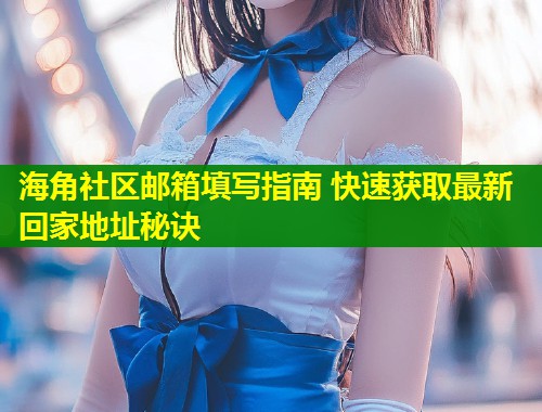 海角社区邮箱填写指南 快速获取最新回家地址秘诀 第1张 海角社区邮箱填写指南 快速获取最新回家地址秘诀 第1张