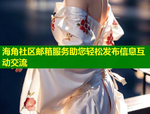 海角社区邮箱服务助您轻松发布信息互动交流 第1张 海角社区邮箱服务助您轻松发布信息互动交流 第1张