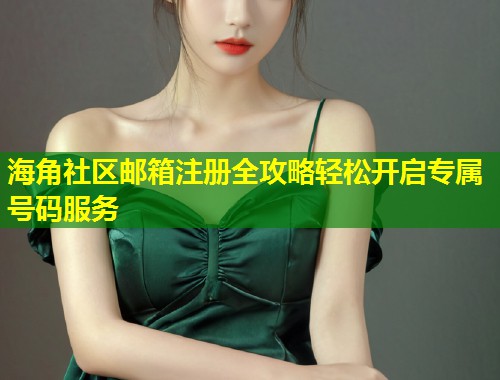 海角社区邮箱注册全攻略轻松开启专属号码服务 第1张 海角社区邮箱注册全攻略轻松开启专属号码服务 第1张