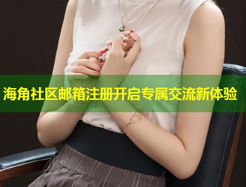 海角社区邮箱注册开启专属交流新体验 第1张 海角社区邮箱注册开启专属交流新体验 第1张