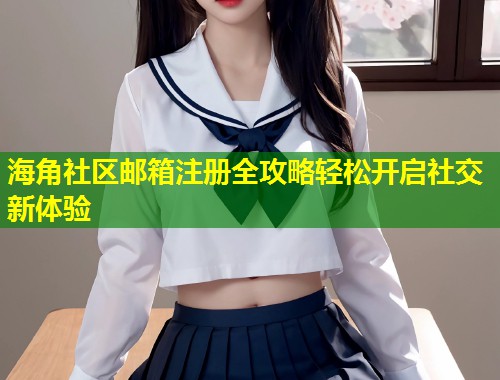 海角社区邮箱注册全攻略轻松开启社交新体验 第1张 海角社区邮箱注册全攻略轻松开启社交新体验 第1张