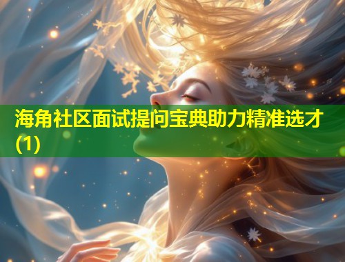 海角社区面试提问宝典助力精准选才(1) 第1张 海角社区面试提问宝典助力精准选才(1) 第1张