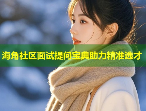 海角社区面试提问宝典助力精准选才 第1张 海角社区面试提问宝典助力精准选才 第1张