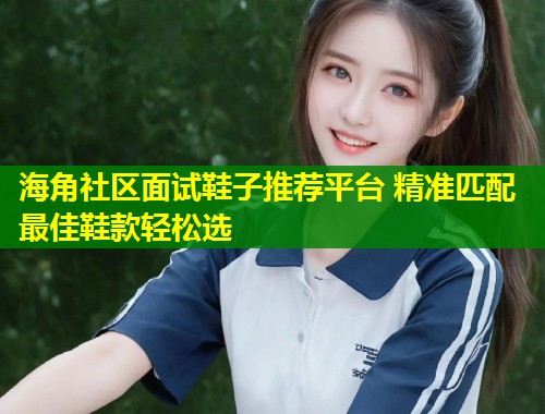 海角社区面试鞋子推荐平台 精准匹配最佳鞋款轻松选 第1张 海角社区面试鞋子推荐平台 精准匹配最佳鞋款轻松选 第1张