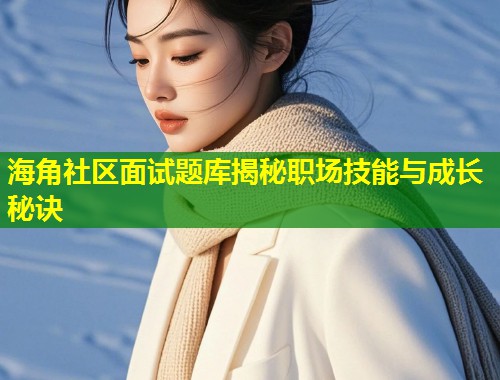 海角社区面试题库揭秘职场技能与成长秘诀 第1张 海角社区面试题库揭秘职场技能与成长秘诀 第1张