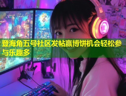 登海角五号社区发帖赢博饼机会轻松参与乐趣多 第1张 登海角五号社区发帖赢博饼机会轻松参与乐趣多 第1张