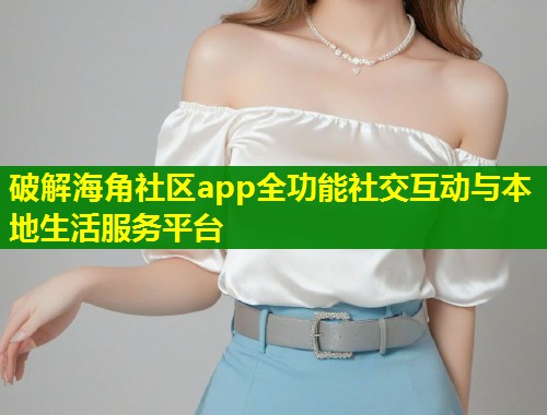 破解海角社区app全功能社交互动与本地生活服务平台 第1张 破解海角社区app全功能社交互动与本地生活服务平台 第1张