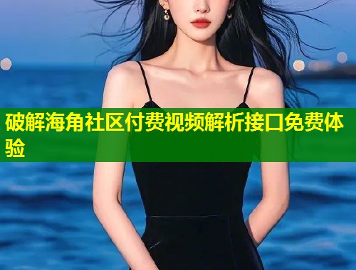 破解海角社区付费视频解析接口免费体验 第1张 破解海角社区付费视频解析接口免费体验 第1张