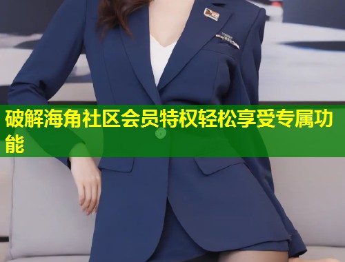 破解海角社区会员特权轻松享受专属功能 第1张 破解海角社区会员特权轻松享受专属功能 第1张