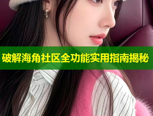 破解海角社区全功能实用指南揭秘 第1张 破解海角社区全功能实用指南揭秘 第1张
