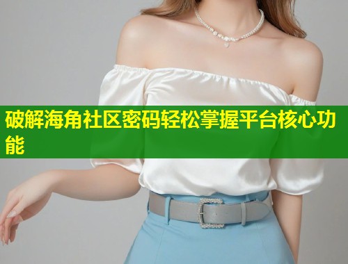 破解海角社区密码轻松掌握平台核心功能 第1张 破解海角社区密码轻松掌握平台核心功能 第1张