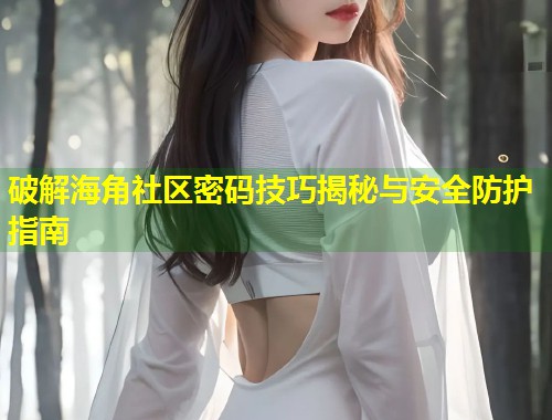 破解海角社区密码技巧揭秘与安全防护指南 第1张 破解海角社区密码技巧揭秘与安全防护指南 第1张