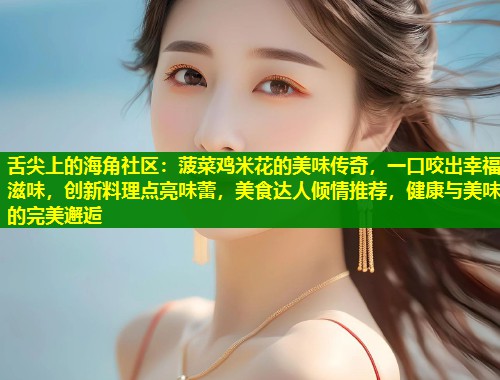 舌尖上的海角社区:菠菜鸡米花的美味传奇,一口咬出幸福滋味,创新料理点亮味蕾,美食达人倾情推荐,健康与美味的完美邂逅 第1张 舌尖上的海角社区:菠菜鸡米花的美味传奇,一口咬出幸福滋味,创新料理点亮味蕾,美食达人倾情推荐,健康与美味的完美邂逅 第1张