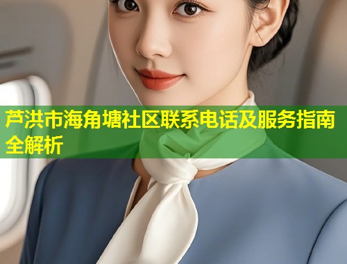 芦洪市海角塘社区联系电话及服务指南全解析 第1张 芦洪市海角塘社区联系电话及服务指南全解析 第1张