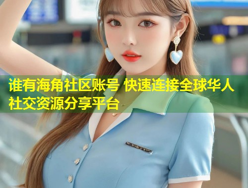 谁有海角社区账号 快速连接全球华人社交资源分享平台 第1张 谁有海角社区账号 快速连接全球华人社交资源分享平台 第1张