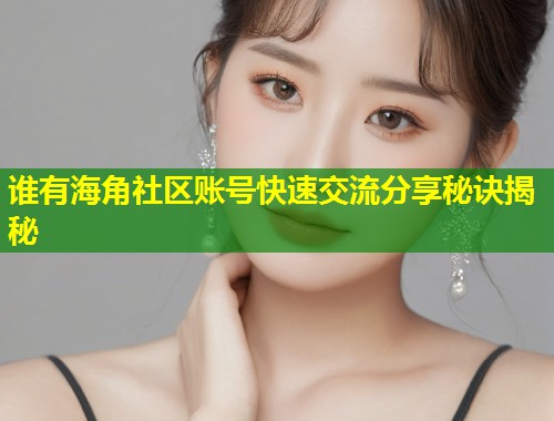 谁有海角社区账号快速交流分享秘诀揭秘 第1张 谁有海角社区账号快速交流分享秘诀揭秘 第1张