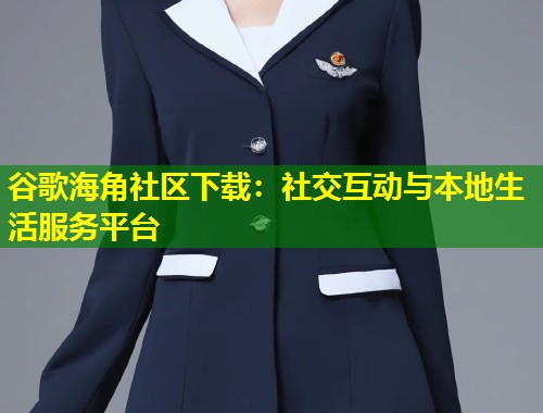 谷歌海角社区下载:社交互动与本地生活服务平台 第2张 谷歌海角社区下载:社交互动与本地生活服务平台 第2张