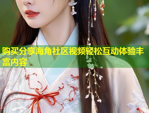 购买分享海角社区视频轻松互动体验丰富内容 第2张 购买分享海角社区视频轻松互动体验丰富内容 第2张