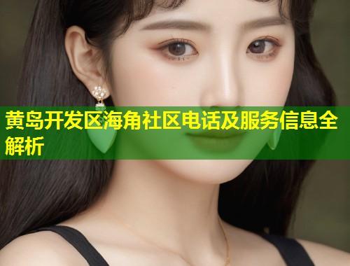 黄岛开发区海角社区电话及服务信息全解析 第1张 黄岛开发区海角社区电话及服务信息全解析 第1张