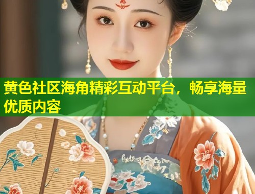 黄色社区海角精彩互动平台,畅享海量优质内容 第2张 黄色社区海角精彩互动平台,畅享海量优质内容 第2张